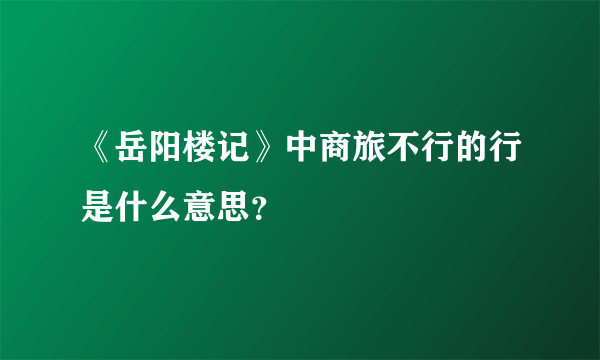 《岳阳楼记》中商旅不行的行是什么意思？