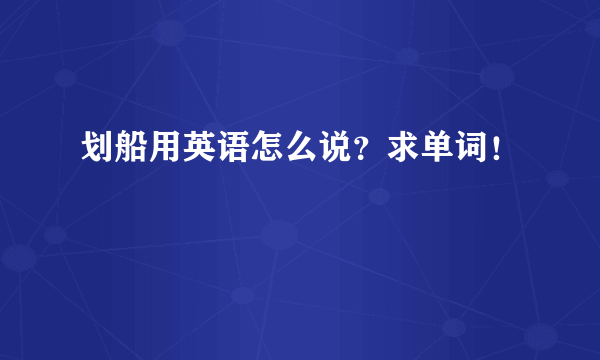 划船用英语怎么说？求单词！