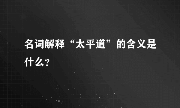 名词解释“太平道”的含义是什么？