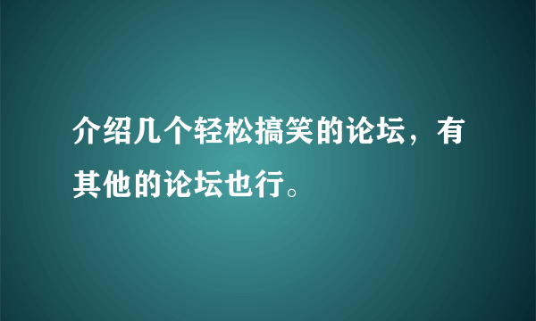 介绍几个轻松搞笑的论坛，有其他的论坛也行。