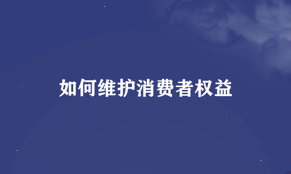 如何维护消费者权益