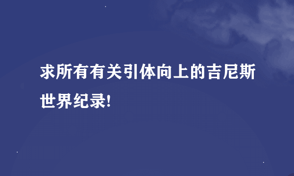 求所有有关引体向上的吉尼斯世界纪录!