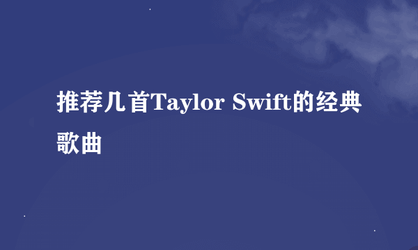 推荐几首Taylor Swift的经典歌曲