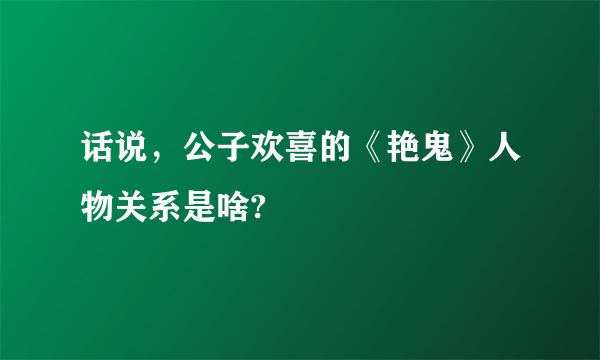 话说，公子欢喜的《艳鬼》人物关系是啥?