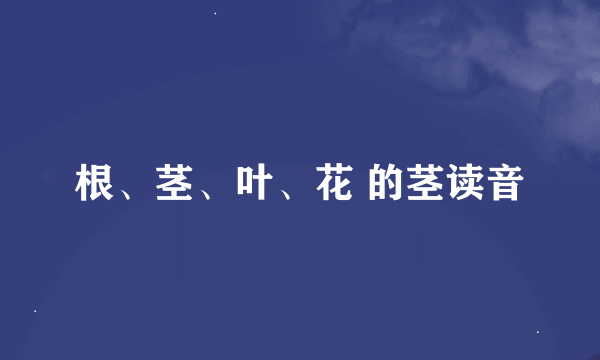 根、茎、叶、花 的茎读音