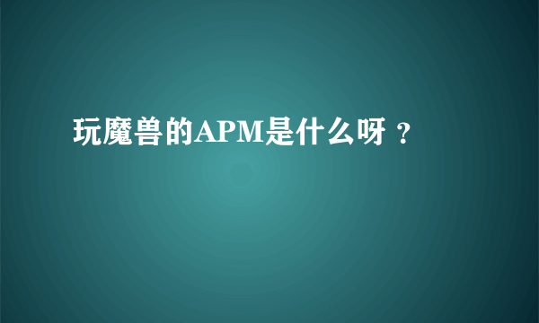 玩魔兽的APM是什么呀 ？