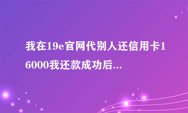 我在19e官网代别人还信用卡16000我还款成功后人跑啦，报警警方不立案说