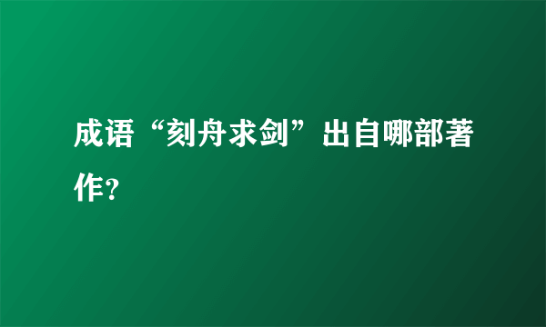 成语“刻舟求剑”出自哪部著作？