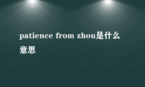 patience from zhou是什么意思