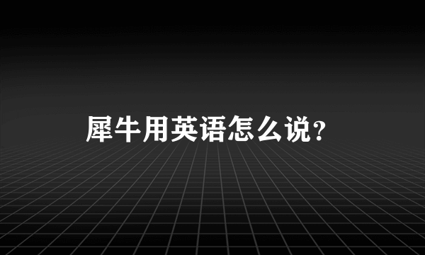 犀牛用英语怎么说？