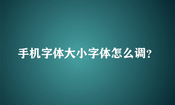 手机字体大小字体怎么调？