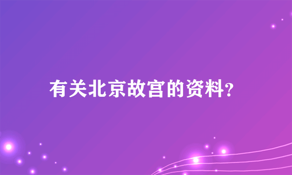 有关北京故宫的资料？