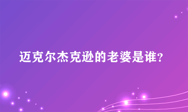 迈克尔杰克逊的老婆是谁？