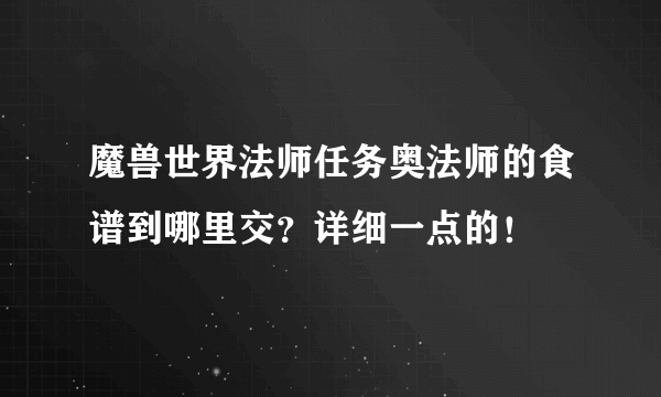 魔兽世界法师任务奥法师的食谱到哪里交？详细一点的！