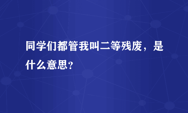 同学们都管我叫二等残废，是什么意思？