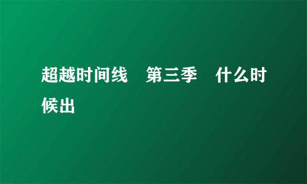 超越时间线 第三季 什么时候出