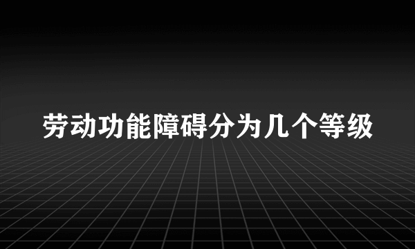 劳动功能障碍分为几个等级