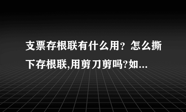 支票存根联有什么用？怎么撕下存根联,用剪刀剪吗?如果不小心撕坏了怎么办？