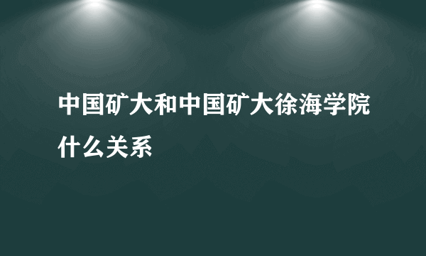 中国矿大和中国矿大徐海学院什么关系