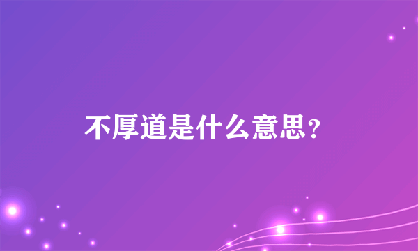 不厚道是什么意思？