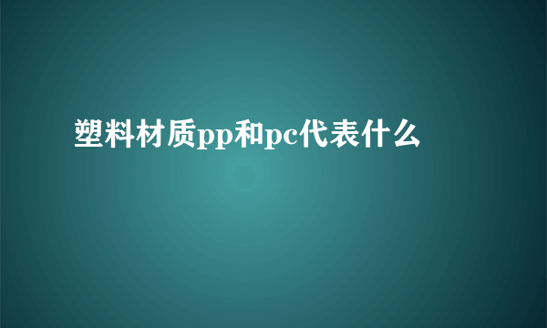 塑料材质pp和pc代表什么