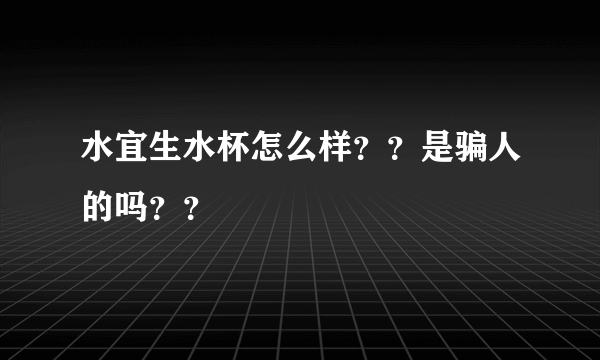 水宜生水杯怎么样？？是骗人的吗？？