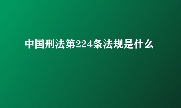 中国刑法第224条法规是什么