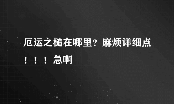 厄运之槌在哪里？麻烦详细点！！！急啊