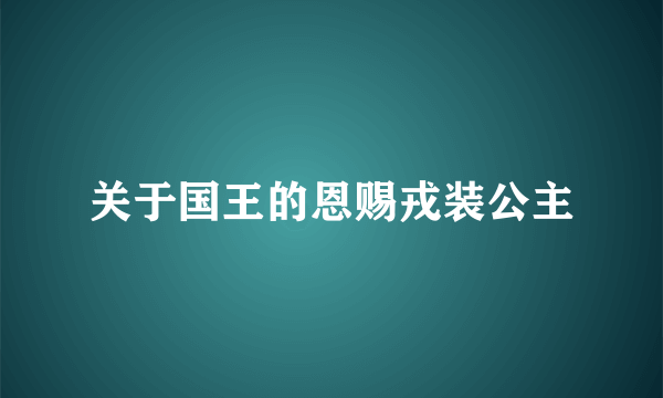 关于国王的恩赐戎装公主