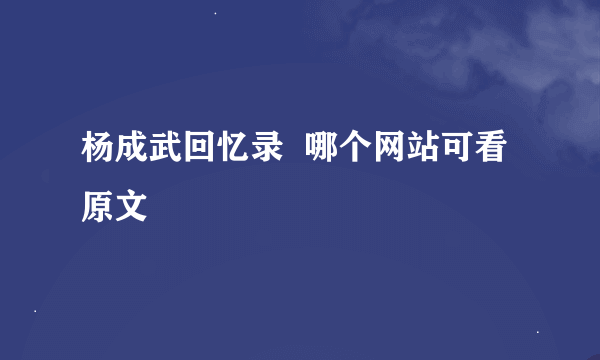 杨成武回忆录  哪个网站可看原文