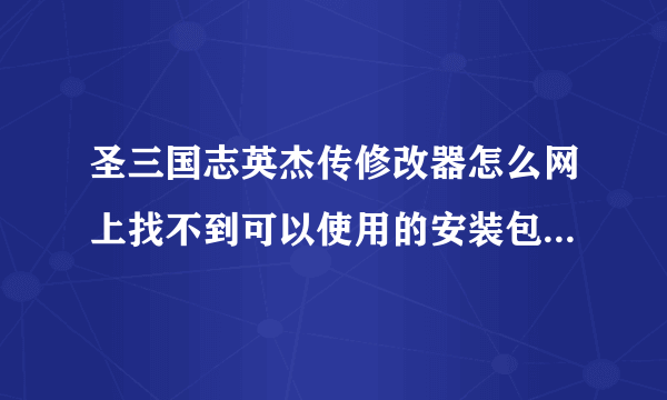 圣三国志英杰传修改器怎么网上找不到可以使用的安装包呀，哪位朋友可以有麻烦分享一个给我，先感谢了