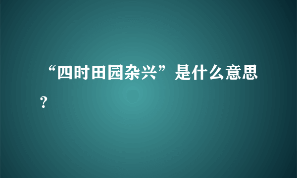 “四时田园杂兴”是什么意思?