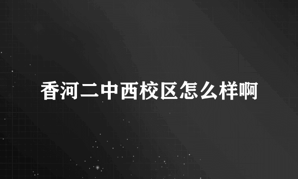 香河二中西校区怎么样啊