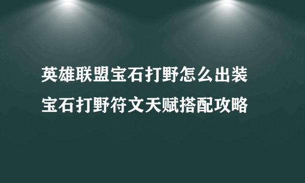 英雄联盟宝石打野怎么出装 宝石打野符文天赋搭配攻略