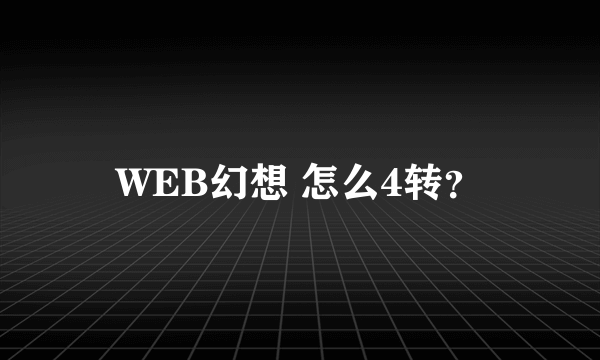 WEB幻想 怎么4转？