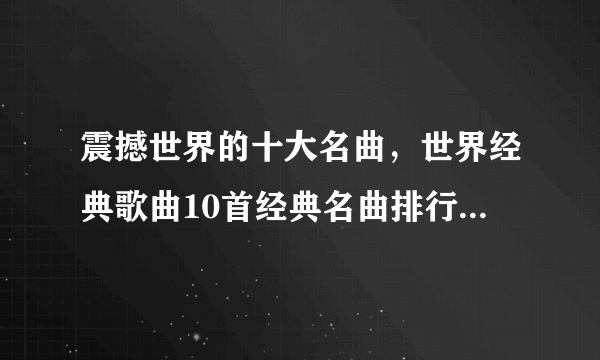 震撼世界的十大名曲，世界经典歌曲10首经典名曲排行榜前十名