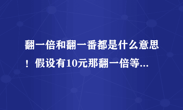 翻一倍和翻一番都是什么意思！假设有10元那翻一倍等于几？2倍呢