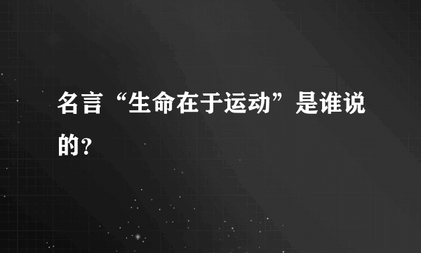 名言“生命在于运动”是谁说的？