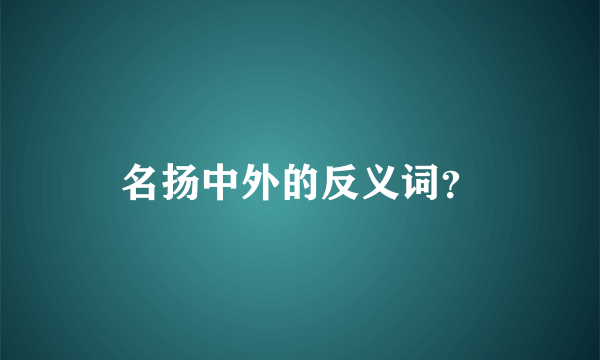 名扬中外的反义词？