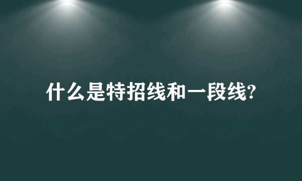 什么是特招线和一段线?