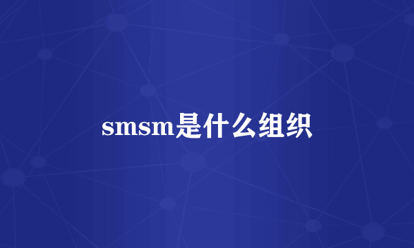 smsm是什么组织