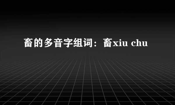 畜的多音字组词：畜xiu chu