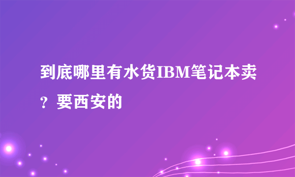 到底哪里有水货IBM笔记本卖？要西安的