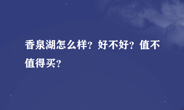 香泉湖怎么样？好不好？值不值得买？