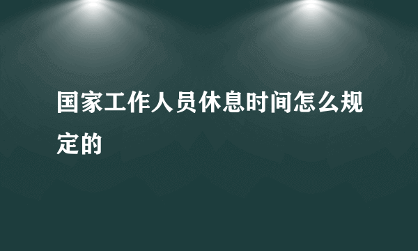 国家工作人员休息时间怎么规定的