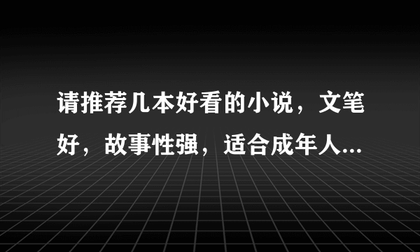 请推荐几本好看的小说，文笔好，故事性强，适合成年人看的。不要玄幻搞笑言情的。