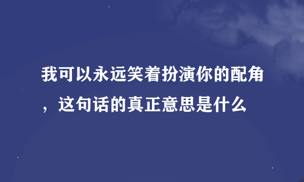 我可以永远笑着扮演你的配角，这句话的真正意思是什么