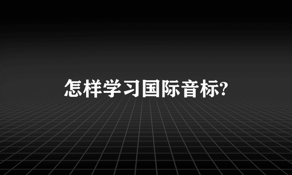 怎样学习国际音标?