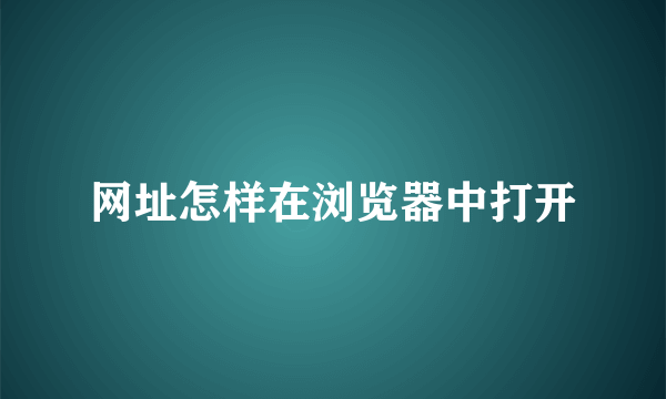 网址怎样在浏览器中打开