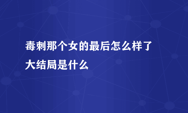 毒刺那个女的最后怎么样了 大结局是什么